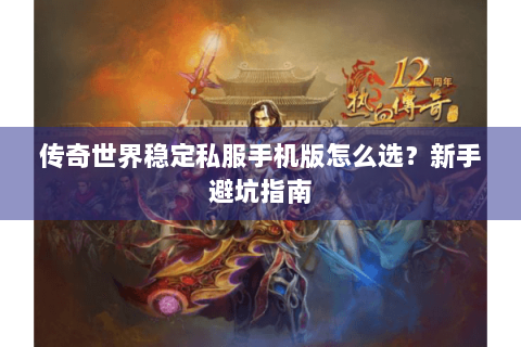 传奇世界稳定私服手机版怎么选？新手避坑指南