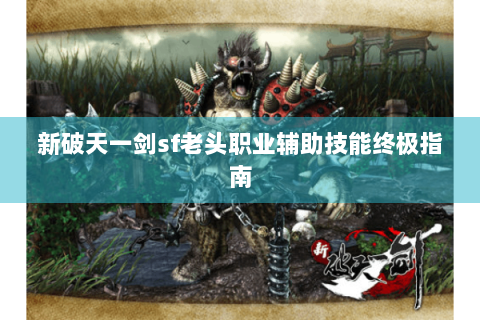 新破天一剑sf老头职业辅助技能终极指南