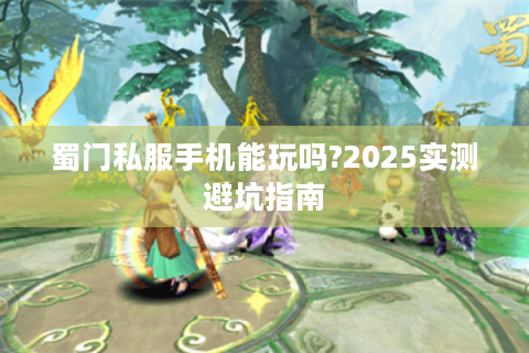 蜀门私服手机能玩吗?2025实测避坑指南