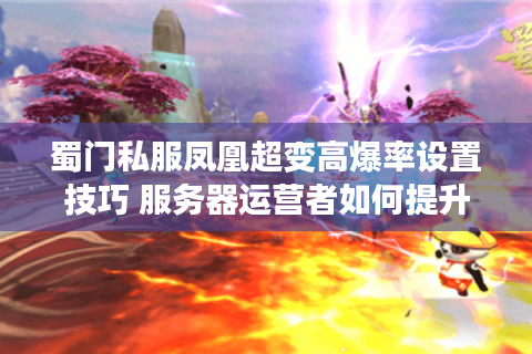 蜀门私服凤凰超变高爆率设置技巧 服务器运营者如何提升玩家留存