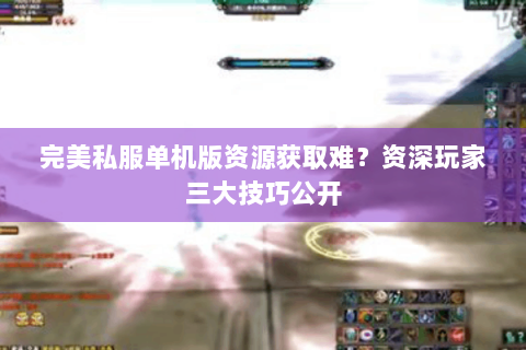 完美私服单机版资源获取难？资深玩家三大技巧公开