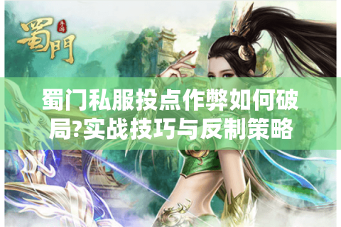 蜀门私服投点作弊如何破局?实战技巧与反制策略