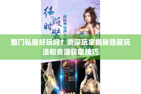 蜀门私服好玩吗？资深玩家揭秘隐藏玩法和资源获取技巧