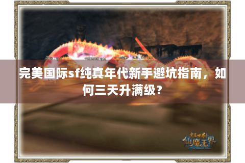完美国际sf纯真年代新手避坑指南，如何三天升满级？
