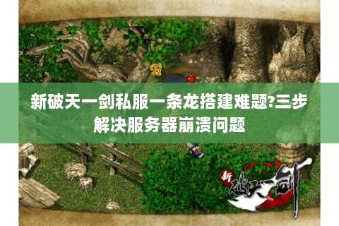 新破天一剑私服一条龙搭建难题?三步解决服务器崩溃问题