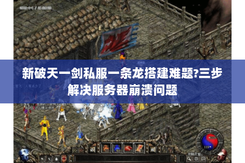 新破天一剑私服一条龙搭建难题?三步解决服务器崩溃问题