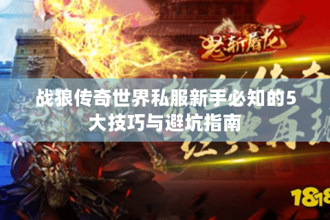 战狼传奇世界私服新手必知的5大技巧与避坑指南