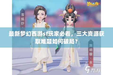 最新梦幻西游sf玩家必看，三大资源获取难题如何破局？