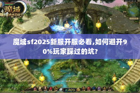 魔域sf2025新服开服必看,如何避开90%玩家踩过的坑?