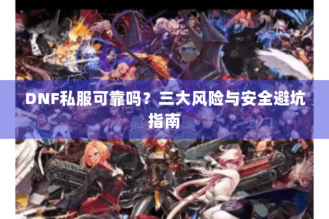 DNF私服可靠吗？三大风险与安全避坑指南
