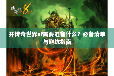 开传奇世界sf需要准备什么？必备清单与避坑指南