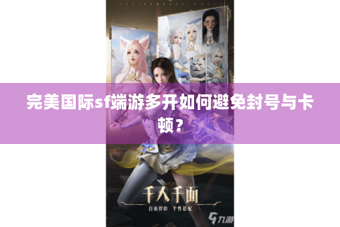 完美国际sf端游多开如何避免封号与卡顿？