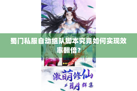 蜀门私服自动组队脚本究竟如何实现效率翻倍？