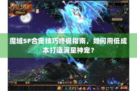 魔域SF合宠技巧终极指南，如何用低成本打造满星神宠？