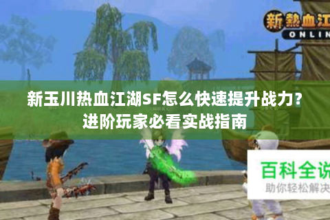 新玉川热血江湖SF怎么快速提升战力？进阶玩家必看实战指南