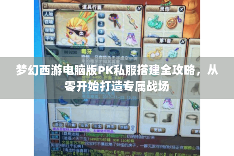 梦幻西游电脑版PK私服搭建全攻略，从零开始打造专属战场