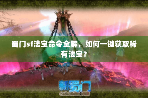 蜀门sf法宝命令全解，如何一键获取稀有法宝？