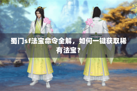 蜀门sf法宝命令全解，如何一键获取稀有法宝？