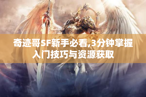 奇迹哥SF新手必看,3分钟掌握入门技巧与资源获取