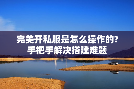 完美开私服是怎么操作的?手把手解决搭建难题