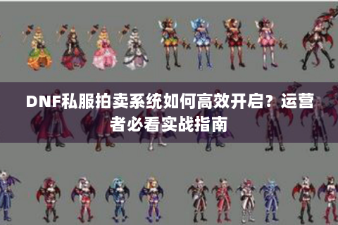 DNF私服拍卖系统如何高效开启？运营者必看实战指南