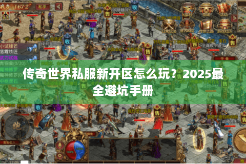 传奇世界私服新开区怎么玩？2025最全避坑手册