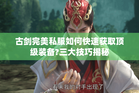 古剑完美私服如何快速获取顶级装备?三大技巧揭秘