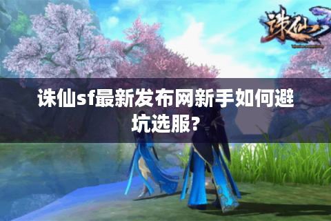 诛仙sf最新发布网新手如何避坑选服?