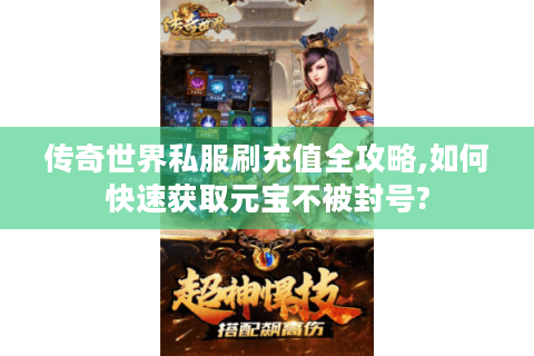 传奇世界私服刷充值全攻略,如何快速获取元宝不被封号?
