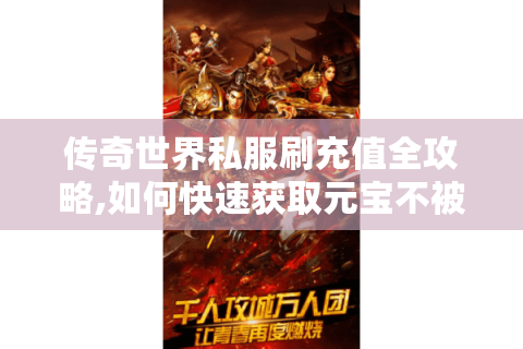 传奇世界私服刷充值全攻略,如何快速获取元宝不被封号?