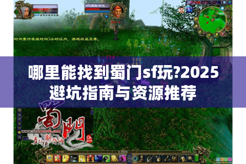哪里能找到蜀门sf玩?2025避坑指南与资源推荐