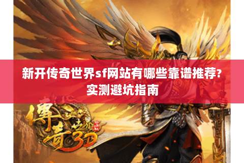 新开传奇世界sf网站有哪些靠谱推荐?实测避坑指南