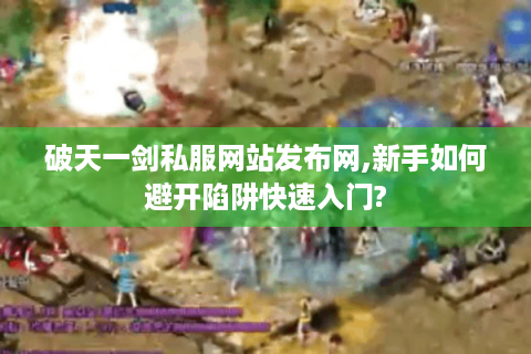 破天一剑私服网站发布网,新手如何避开陷阱快速入门?