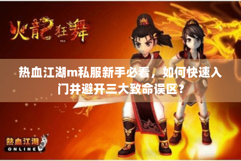 热血江湖m私服新手必看，如何快速入门并避开三大致命误区？