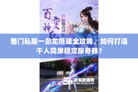 蜀门私服一条龙搭建全攻略，如何打造千人同屏稳定服务器？