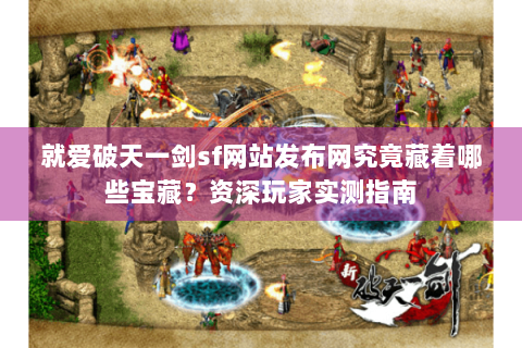 就爱破天一剑sf网站发布网究竟藏着哪些宝藏？资深玩家实测指南