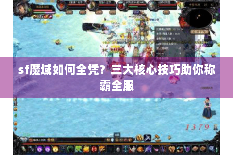 sf魔域如何全凭？三大核心技巧助你称霸全服