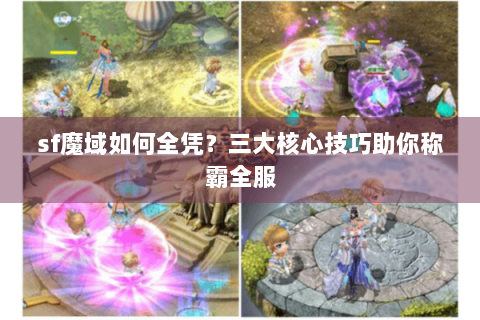 sf魔域如何全凭？三大核心技巧助你称霸全服