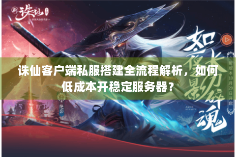 诛仙客户端私服搭建全流程解析，如何低成本开稳定服务器？