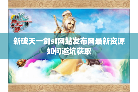 新破天一剑sf网站发布网最新资源如何避坑获取