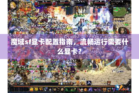 魔域sf显卡配置指南，流畅运行需要什么显卡？