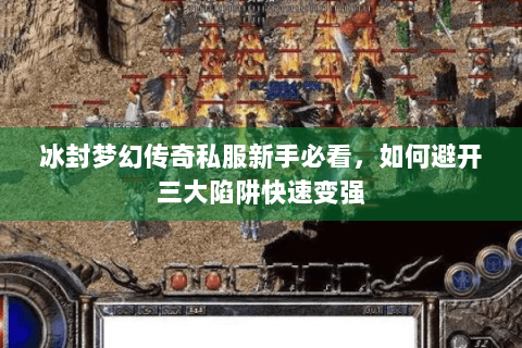 冰封梦幻传奇私服新手必看，如何避开三大陷阱快速变强