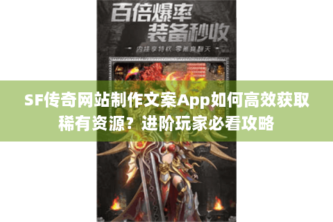 SF传奇网站制作文案App如何高效获取稀有资源？进阶玩家必看攻略