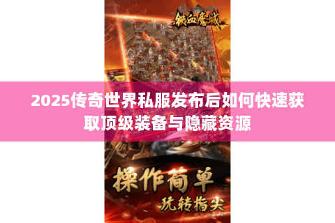 2025传奇世界私服发布后如何快速获取顶级装备与隐藏资源