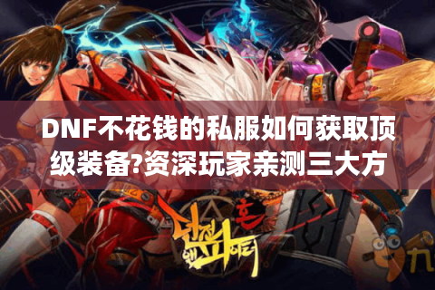 DNF不花钱的私服如何获取顶级装备?资深玩家亲测三大方法