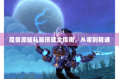 魔兽原版私服搭建全指南，从零到精通
