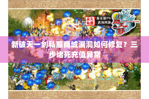 新破天一剑私服商城漏洞如何修复？三步堵死充值异常