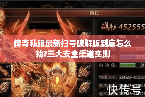 传奇私服最新扫号破解版到底怎么找?三大安全渠道实测