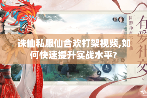 诛仙私服仙合欢打架视频,如何快速提升实战水平?