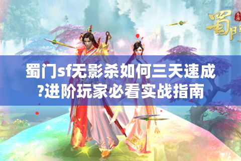 蜀门sf无影杀如何三天速成?进阶玩家必看实战指南